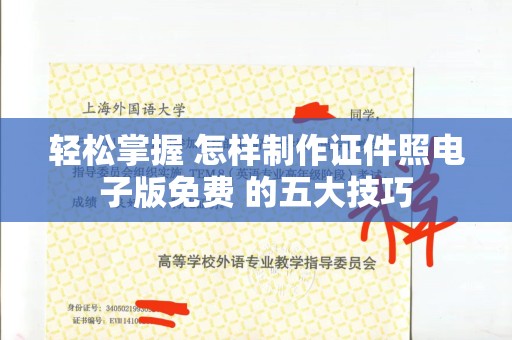 上海轻松掌握 怎样制作证件照电子版免费 的五大技巧