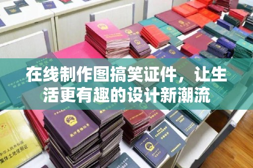 上海在线制作图搞笑证件，让生活更有趣的设计新潮流