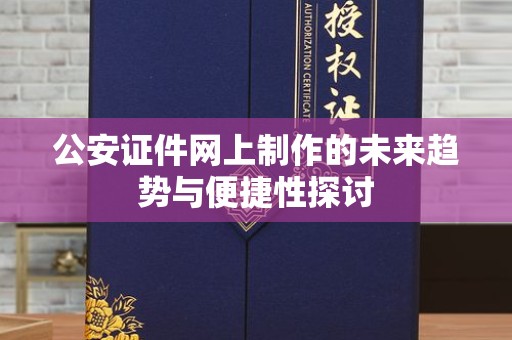 上海公安证件网上制作的未来趋势与便捷性探讨