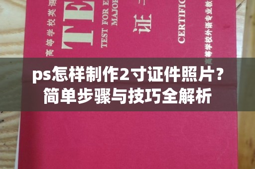 上海ps怎样制作2寸证件照片？简单步骤与技巧全解析